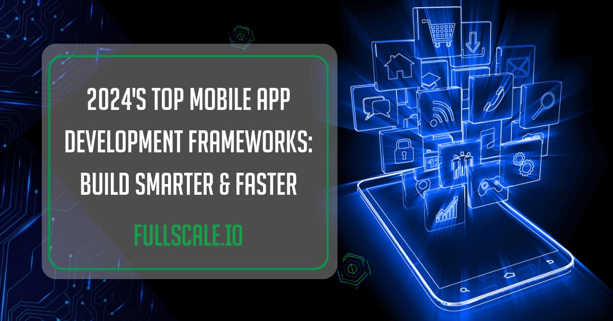 2024's top mobile app development frameworks: build smarter & faster - fullscale.io" with a graphic representation of a mobile device surrounded by icons symbolizing mobile development frameworks and technologies.