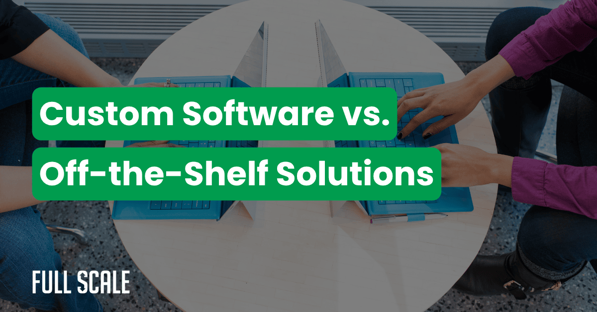 Two people working on laptops at a round table, with “Custom Software vs. Off-the-Shelf Solutions” overlaid—highlighting a custom software vs. off-the-shelf cost analysis. The Full Scale logo is featured in the corner.