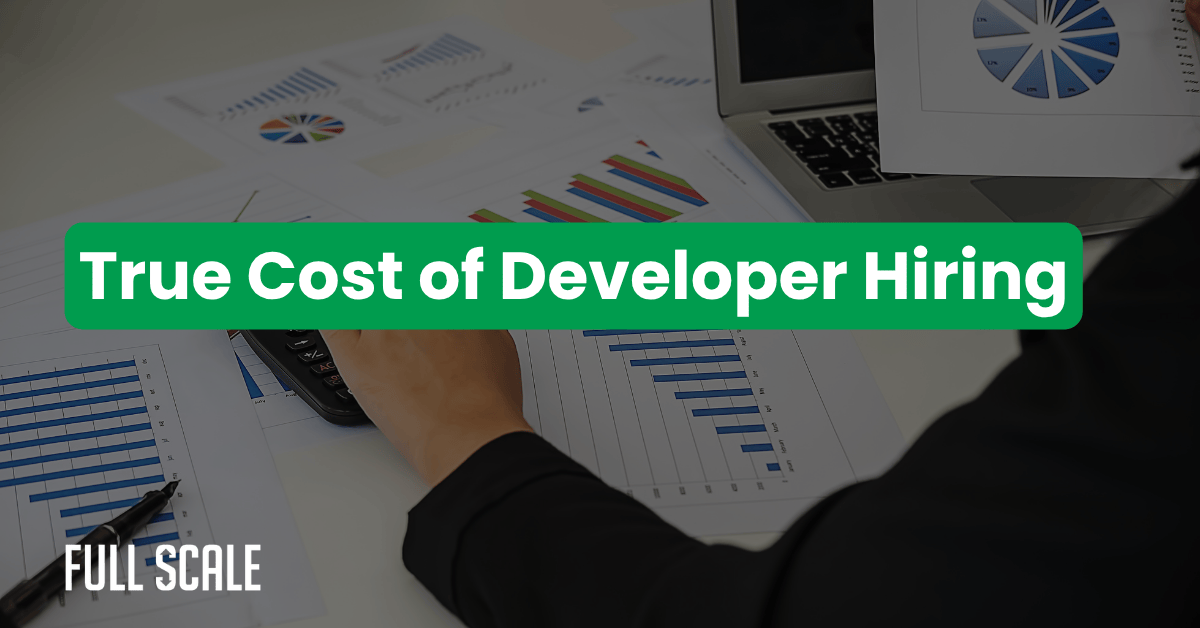 A person reviews charts and graphs on paper and a laptop, with the text "True Cost of Developer Hiring" overlaid, highlighting the hidden costs of hiring developers. The "Full Scale" logo is in the corner.