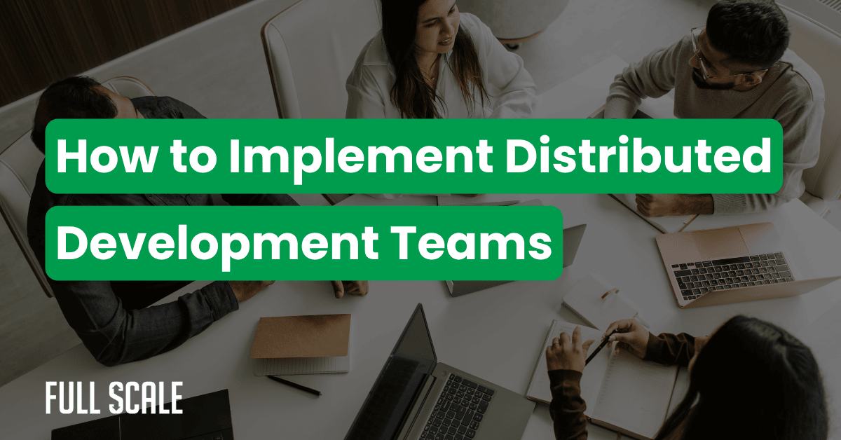 Four people sit around a table with laptops and documents. Text overlay reads, "How to Implement Distributed Development Teams." The Full Scale logo appears in the bottom left, offering a distributed software development guide for your team.