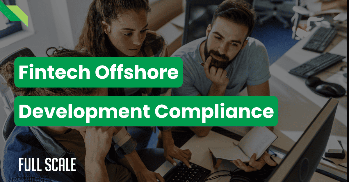 Three people collaborate at a desk with computers and papers, overlaid with the text "Fintech Offshore Development Compliance" and "Full Scale" in the corner, highlighting expertise in fintech remote development and regulatory compliance.