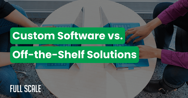 Two people working on laptops at a round table, with “Custom Software vs. Off-the-Shelf Solutions” overlaid—highlighting a custom software vs. off-the-shelf cost analysis. The Full Scale logo is featured in the corner.