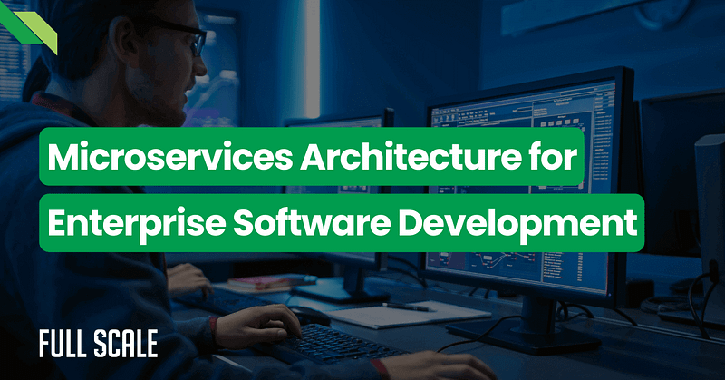 A person working at a computer with the text "Microservices Architecture for Enterprise Software Development" on a green background, highlighting an advanced microservices architecture strategy, and the "Full Scale" logo in the bottom left corner.
