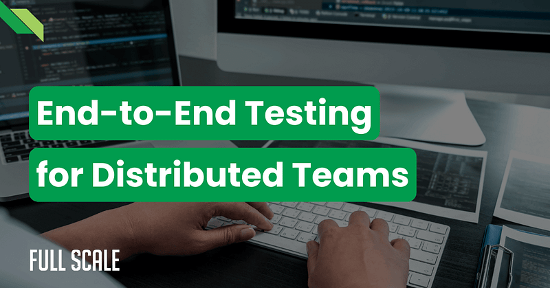 Person typing on a keyboard, with a monitor displaying code. Green overlay text reads "End-to-End Testing in Distributed Teams." Logo in the corner says "Full Scale.