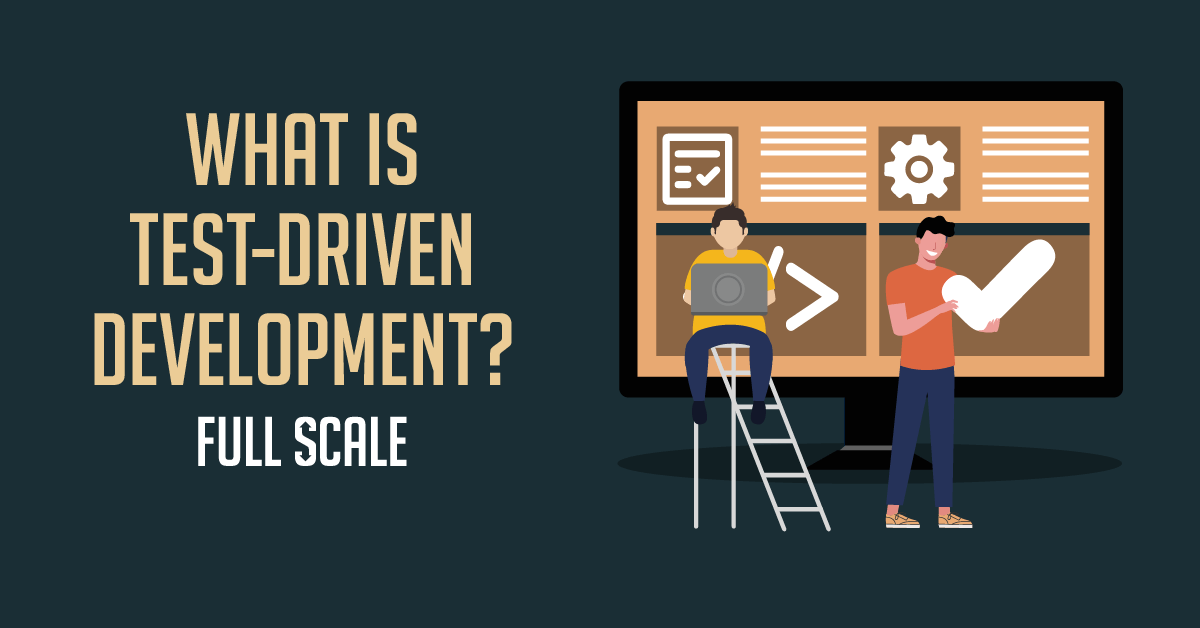 Get These 6 Benefits of Test-Driven Development - Full Scale