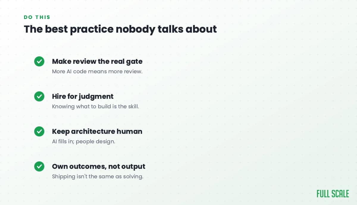 The best practice nobody talks about: make review the real gate since more AI code means more review, hire for judgment because knowing what to build is the skill, keep architecture human since AI fills in but people design, and own outcomes not output because shipping isn't the same as solving.