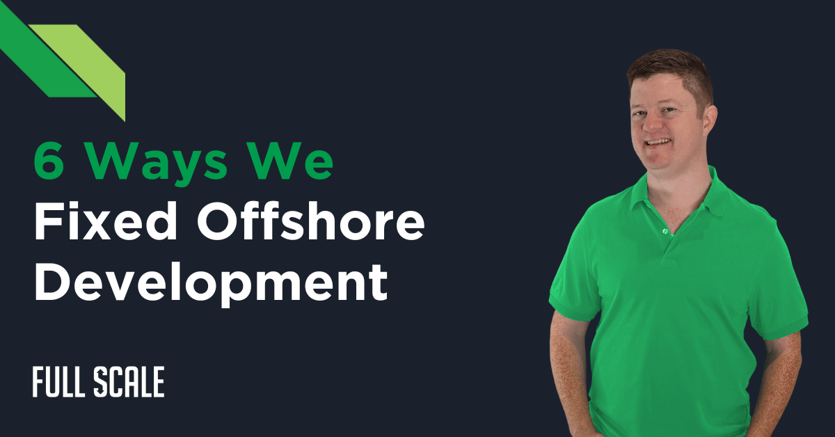 A man in a green polo shirt smiling with the text "6 ways we fixed offshore development" and the full-scale logo beside him.