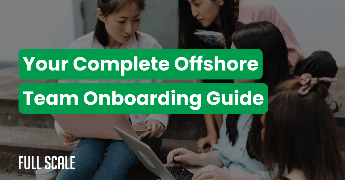 Four women sit together with laptops and notebooks. Overlaid text reads: "Your Complete Offshore Team Onboarding Guide." Discover offshore team setup best practices. "FULL SCALE" logo appears at the bottom left.