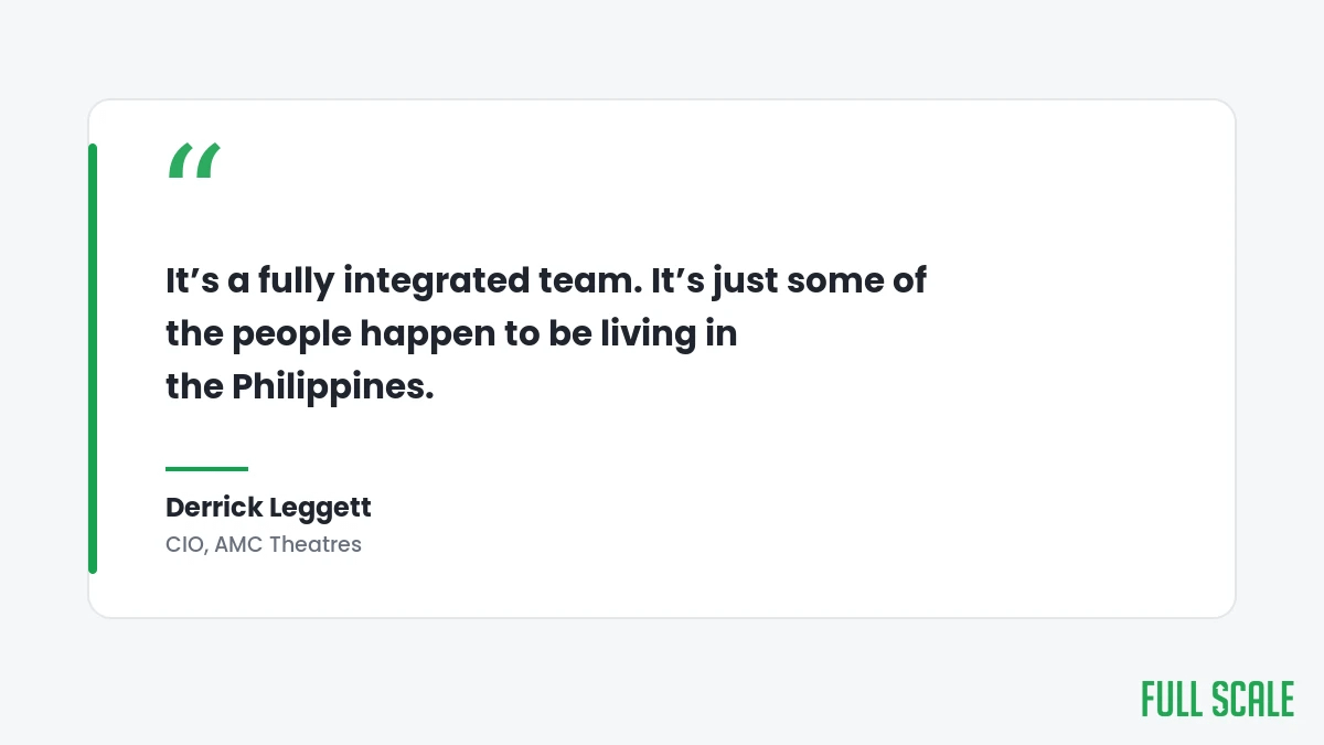 Derrick Leggett, CIO of AMC Theatres: It's a fully integrated team. It's just some of the people happen to be living in the Philippines.