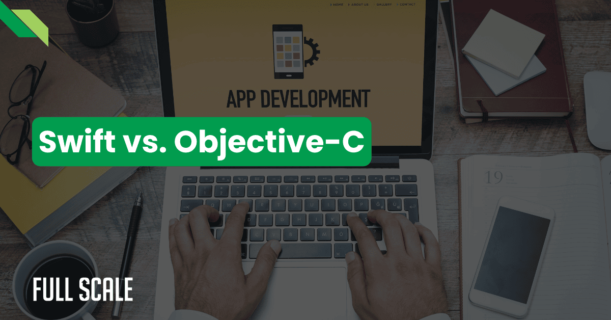 Person typing on a laptop with "App Development" displayed, surrounded by notebooks and a smartphone. Text overlay reads "iOS Programming Languages: Swift vs. Objective-C," with "Full Scale" in the corner.