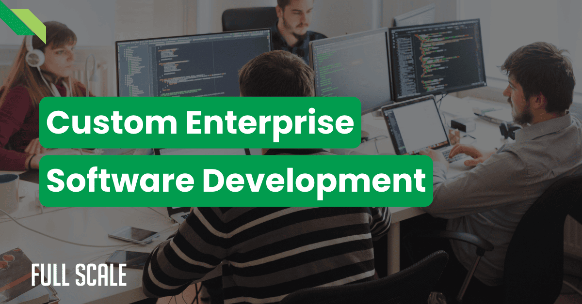 Four people at desks working on computers with code on screens. Text overlay reads "Custom Enterprise Software Development Company" and “Full Scale” is visible in the corner.