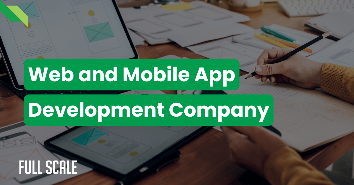 Person working on sketches and digital mockups at a desk, with the text "Web and Mobile App Development Company" and "Full Scale" displayed.