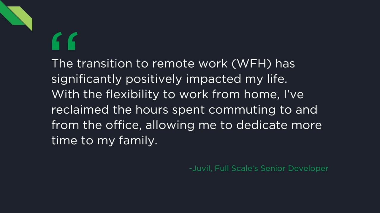 A quote about the positive impact of remote work on personal life and family time, attributed to Juvil, Full Scale's Senior Developer, against a dark background.